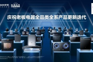 老板电器中国新厨房计划2.0发布全品类全系产品更新迭代